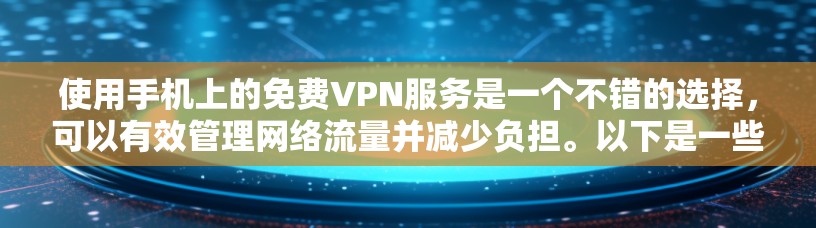 使用手机上的免费VPN服务是一个不错的选择,可以有效管理网络流量并减少负担。以下是一些关键点,帮助你更好地选择和使用VPN服务