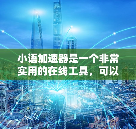小语加速器是一个非常实用的在线工具,可以帮助你轻松注册和使用语音助手,提升你的沟通效率和学习效果。以下是一个清晰的步骤指南,帮助你顺利注册并使用小语加速器