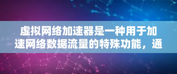 虚拟网络加速器是一种用于加速网络数据流量的特殊功能,通常与虚拟设备结合使用。以下是关于虚拟网络加速器的详细分析