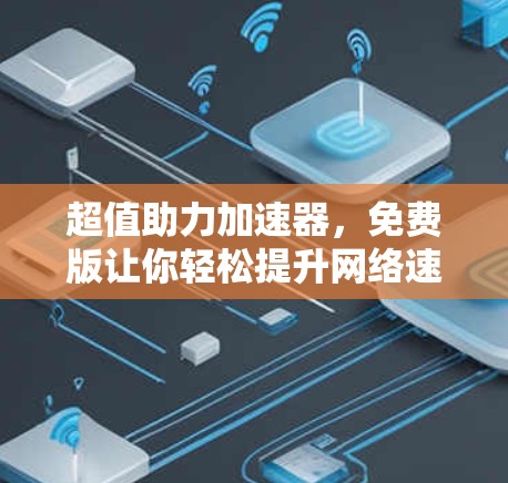 超值助力加速器，免费版让你轻松提升网络速度