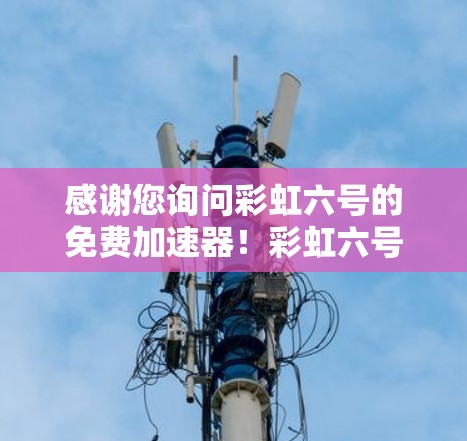 感谢您询问彩虹六号的免费加速器!彩虹六号通常是一个软件工具,用于游戏、网络服务或其他相关功能的加速。如果您需要免费的加速服务,以下是一些推荐的工具和方法