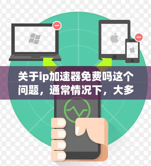关于ip加速器免费吗这个问题，通常情况下，大多数网络加速器是提供免费服务的，但并非所有工具都完全免费。以下是一些常见的免费网络加速器及其使用条件