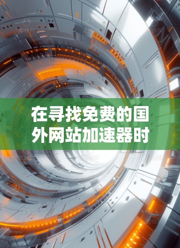 在寻找免费的国外网站加速器时,以下是一些推荐和详细信息,帮助你做出明智的选择