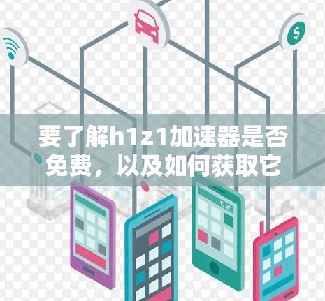 要了解h1z1加速器是否免费，以及如何获取它，可以按照以下步骤进行