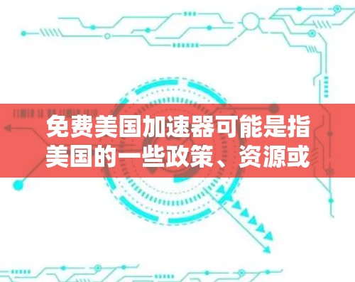 免费美国加速器可能是指美国的一些政策、资源或服务,具体含义可能有多种解释。以下是一些可能的解释和相关信息