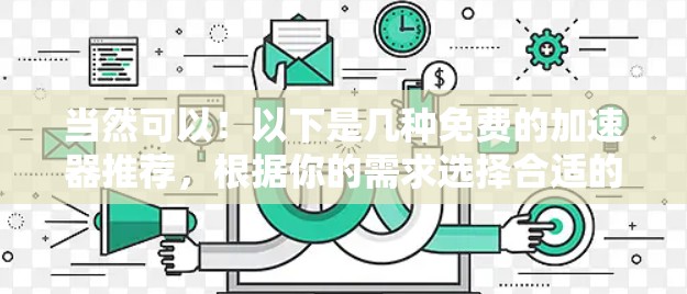 当然可以！以下是几种免费的加速器推荐，根据你的需求选择合适的工具