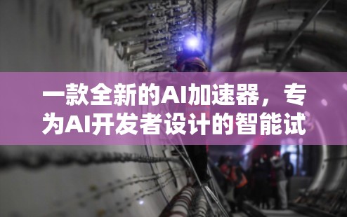 一款全新的AI加速器，专为AI开发者设计的智能试玩工具