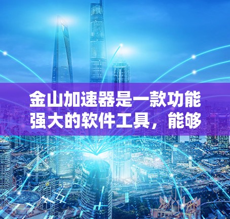 金山加速器是一款功能强大的软件工具，能够自动优化网站下载速度，提供多种加速功能，包括自动优化、自动下载和自动缓存，同时支持缓存重用。以下是使用金山加速器的详细介绍
