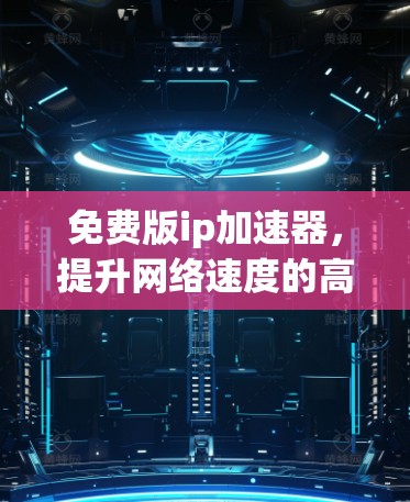 免费版ip加速器，提升网络速度的高效选择