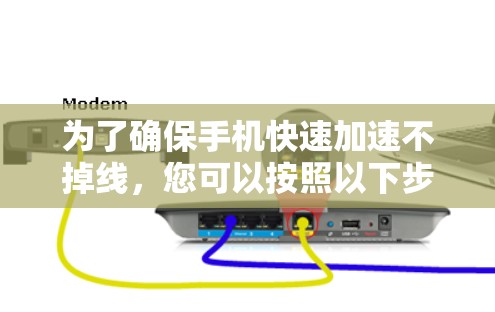 为了确保手机快速加速不掉线,您可以按照以下步骤操作