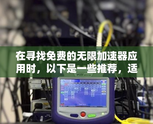 在寻找免费的无限加速器应用时,以下是一些推荐,适合普通用户