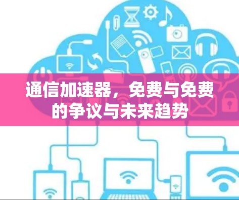 通信加速器,免费与免费的争议与未来趋势