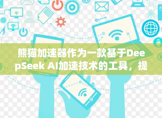 熊猫加速器作为一款基于DeepSeek AI加速技术的工具,提供了一套全面的加速功能,包括网页加速和下载加速。以下是关于熊猫加速器免费账号的详细介绍