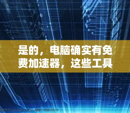 是的,电脑确实有免费加速器,这些工具通常用于优化电脑性能,减少延迟。以下是一些常见的免费加速器
