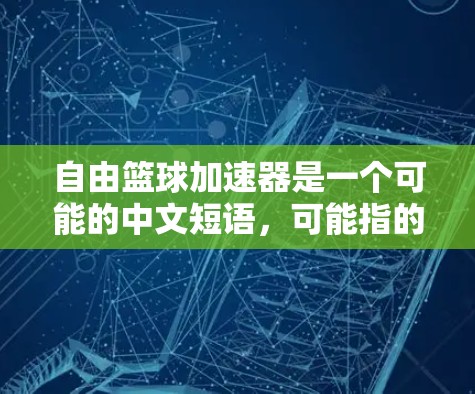自由篮球加速器是一个可能的中文短语,可能指的是某种用于提升篮球运动表现的技术或工具。以下是对这一概念的详细分析和解释