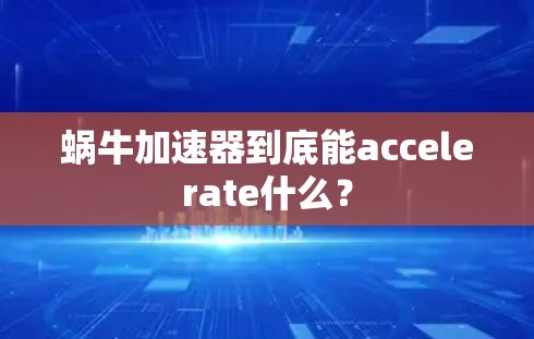 蜗牛加速器到底能accelerate什么?