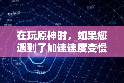 在玩原神时,如果您遇到了加速速度变慢的问题,可以按照以下步骤操作
