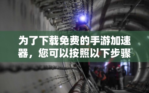 为了下载免费的手游加速器,您可以按照以下步骤进行