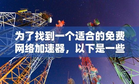 为了找到一个适合的免费网络加速器,以下是一些推荐和建议