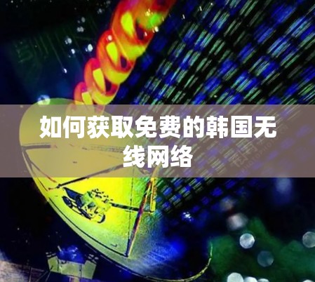 如何获取免费的韩国无线网络