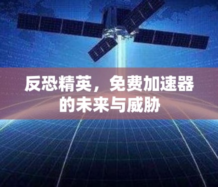 反恐精英,免费加速器的未来与威胁 反恐精英,免费加速器的未来与威胁