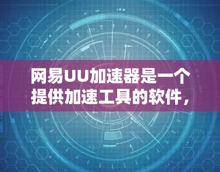 网易UU加速器是一个提供加速工具的软件，通常默认为免费的。以下是对使用网易UU加速器的步骤和注意事项的总结