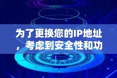 为了更换您的IP地址，考虑到安全性和功能需求，以下是详细的建议