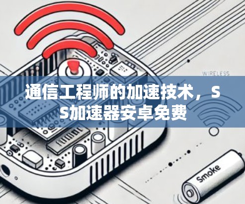 通信工程师的加速技术,SS加速器安卓免费 通信工程师的加速技术,SS加速器安卓免费