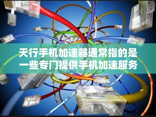 天行手机加速器通常指的是一些专门提供手机加速服务的软件或工具,但免费的加速器可能并不存在,或者可能是指一些免费的加速工具。以下是一些可能的解释和建议 天行手机加速器通常指的是一些专门提供手机加速服务的软件或工具,但免费的加速器可能并不存在,或者可能是指一些免费的加速工具。以下是一些可能的解释和建议
