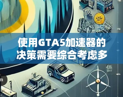 使用GTA5加速器的决策需要综合考虑多个因素,以下是一步步的建议 使用GTA5加速器的决策需要综合考虑多个因素,以下是一步步的建议