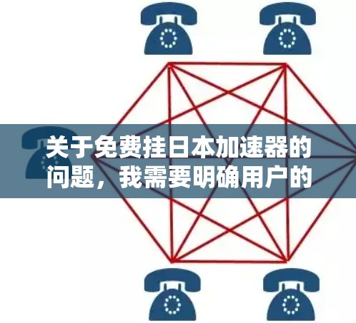 关于免费挂日本加速器的问题,我需要明确用户的具体需求。以下是一些可能的解释和建议