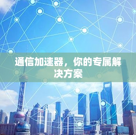 通信加速器，你的专属解决方案
