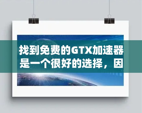 找到免费的GTX加速器是一个很好的选择，因为它可以提升游戏性能并提供流畅的游戏体验。以下是系统中常见的免费GTX加速器的推荐和使用指南