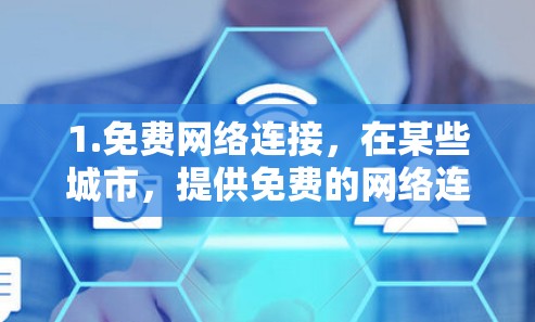 1.免费网络连接,在某些城市,提供免费的网络连接,用户可以直接访问互联网 1.免费网络连接,在某些城市,提供免费的网络连接,用户可以直接访问互联网