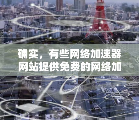 确实,有些网络加速器网站提供免费的网络加速服务。这些平台通常会推荐一些可靠的好评率高的网站,但请谨慎选择,避免上当受骗。以下是一些免费的网络加速器推荐