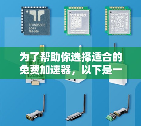 为了帮助你选择适合的免费加速器,以下是一些综合考虑的因素和推荐方案