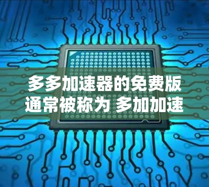 多多加速器的免费版通常被称为 多加加速器，这是一个非常受欢迎的在线加速工具，提供多种加速选项，包括将网页、视频、文件等快速下载到电脑上。以下是关于多多加速器免费版的一些关键信息