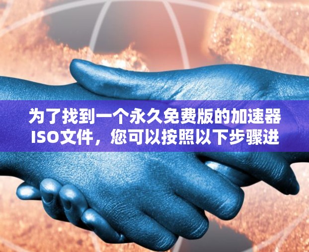 为了找到一个永久免费版的加速器ISO文件,您可以按照以下步骤进行