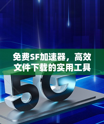 免费SF加速器，高效文件下载的实用工具