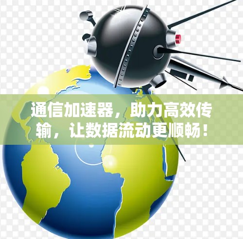 通信加速器，助力高效传输，让数据流动更顺畅！