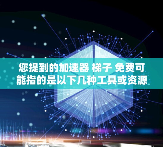 您提到的加速器 梯子 免费可能指的是以下几种工具或资源
