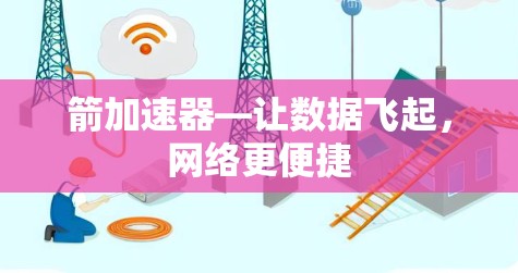箭加速器—让数据飞起，网络更便捷