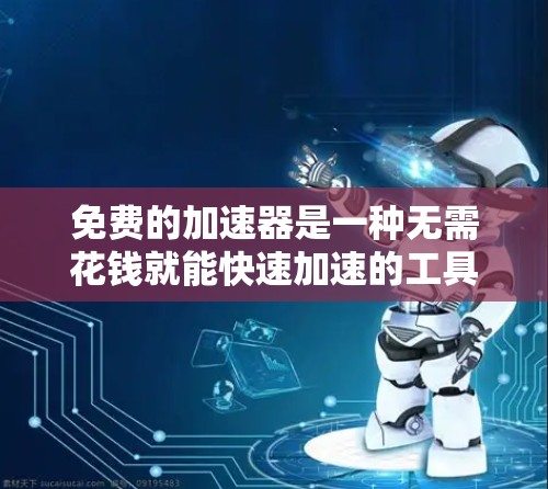 免费的加速器是一种无需花钱就能快速加速的工具或服务,通常用于导航、下载、搜索等场景。以下是一些适合你的选择