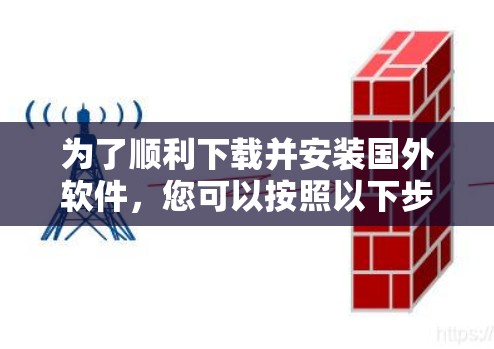 为了顺利下载并安装国外软件,您可以按照以下步骤进行操作