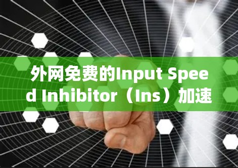 外网免费的Input Speed Inhibitor(Ins)加速器推荐如下