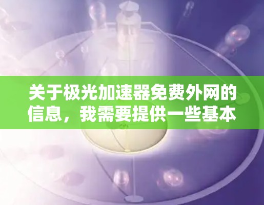 关于极光加速器免费外网的信息，我需要提供一些基本的了解，但请注意，极光加速器本身是一个付费软件，其免费版本可能并不完全相同，或者限制较多。以下是一些常见的问题和建议