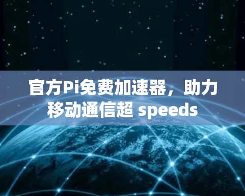 官方Pi免费加速器,助力移动通信超 speeds
