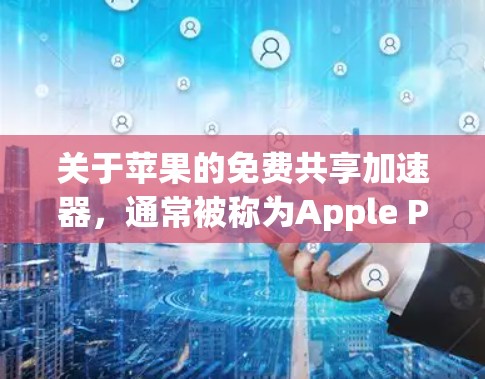 关于苹果的免费共享加速器,通常被称为Apple Pencil的加速器,它主要功能包括