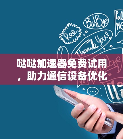 哒哒加速器免费试用,助力通信设备优化!