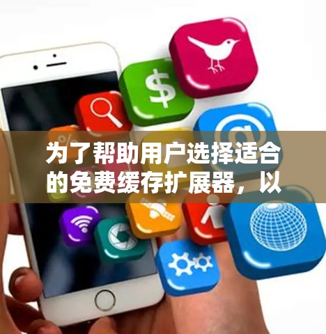 为了帮助用户选择适合的免费缓存扩展器,以下是一些推荐,每个推荐都基于不同的功能和适用场景